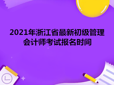 2021年浙江省最新初级管理会计师考试报名时间