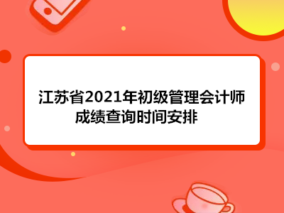 江苏省2021年初级管理会计师成绩查询时间安排