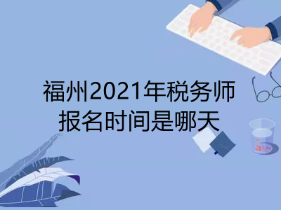 福州2021年税务师报名时间是哪天