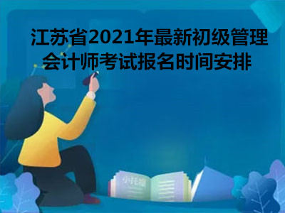 江苏省2021年最新初级管理会计师考试报名时间安排