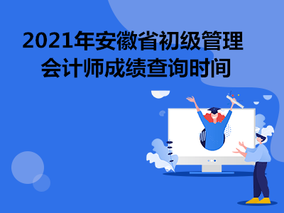 2021年安徽省初级管理会计师成绩查询时间