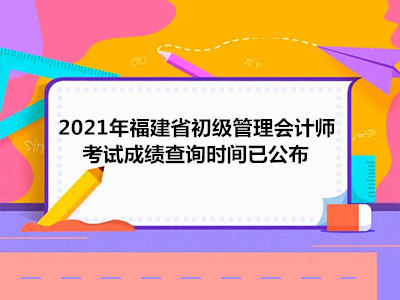 2021年福建省初级管理会计师考试成绩查询时间已公布