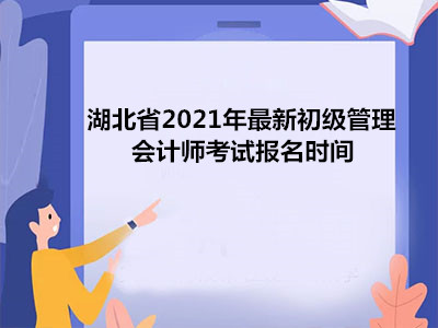 湖北省2021年最新初级管理会计师考试报名时间
