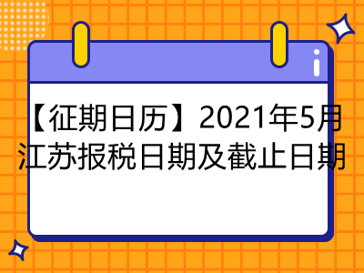 【征期日歷】2021年5月江蘇報(bào)稅日期及截止日期