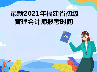 最新2021年福建省初级管理会计师报考时间