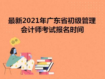 最新2021年广东省初级管理会计师考试报名时间