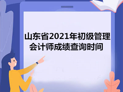 山东省2021年初级管理会计师成绩查询时间