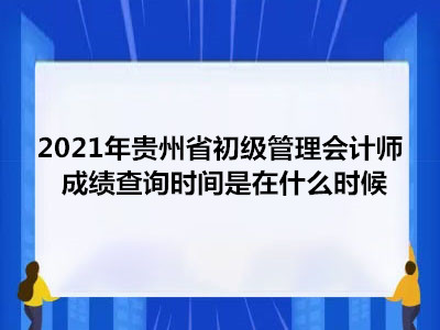 2021年贵州省初级管理会计师成绩查询时间是在什么时候