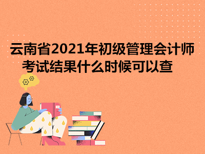 云南省2021年初级管理会计师考试结果什么时候可以查