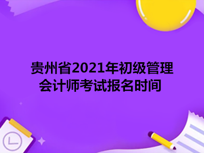 贵州省2021年初级管理会计师考试报名时间