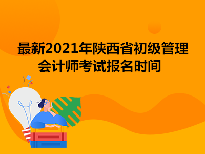 最新2021年陕西省初级管理会计师考试报名时间