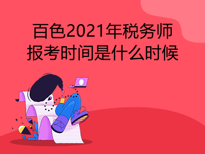 百色2021年稅務(wù)師報(bào)考時(shí)間是什么時(shí)候