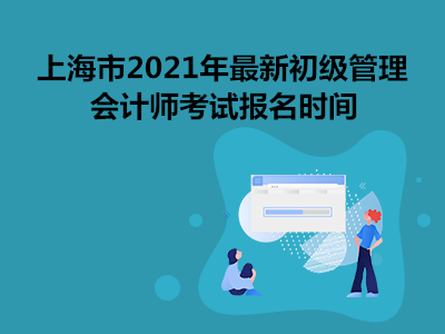 上海市2021年最新初级管理会计师考试报名时间