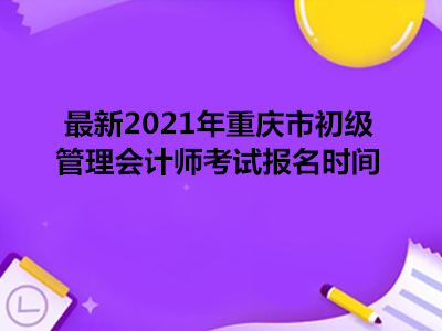 最新2021年重庆市初级管理会计师考试报名时间