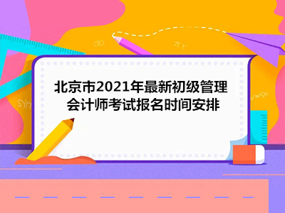 北京市2021年最新初级管理会计师考试报名时间安排