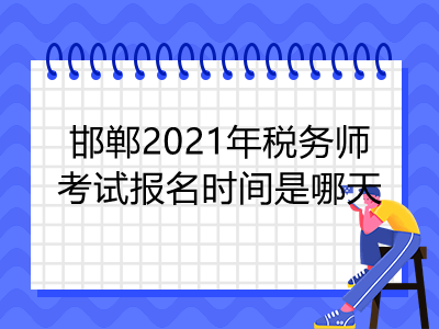 邯郸2021年税务师考试报名时间是哪天
