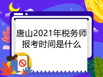 唐山2021年税务师报考时间是什么