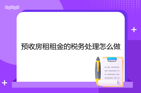 預收房租租金的稅務處理怎么做