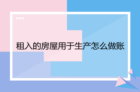 租入的房屋用于生产怎么做账