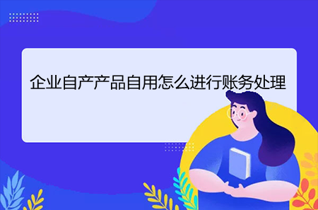 企业自产产品自用怎么进行账务处理