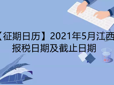 【征期日历】2021年5月江西报税日期及截止日期