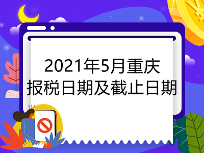 【征期日历】2021年5月重庆报税日期及截止日期