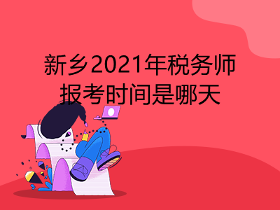 新鄉(xiāng)2021年稅務(wù)師報考時間是哪天