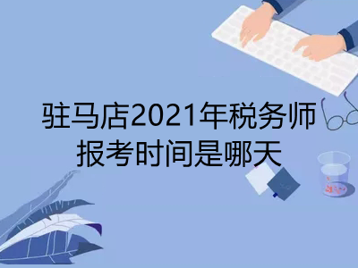 駐馬店2021年稅務(wù)師報(bào)考時(shí)間是哪天