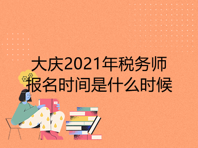 大慶2021年稅務(wù)師報(bào)名時(shí)間是什么時(shí)候