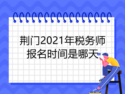 荆门2021年税务师报名时间是哪天