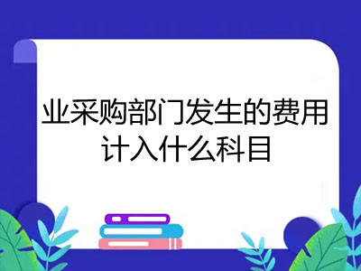 業(yè)采購(gòu)部門(mén)發(fā)生的費(fèi)用計(jì)入什么科目