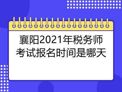 襄陽(yáng)2021年稅務(wù)師考試報(bào)名時(shí)間是哪天