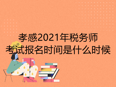 孝感2021年税务师考试报名时间是什么时候