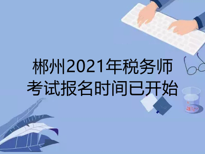 郴州2021年稅務(wù)師考試報名時間已開始