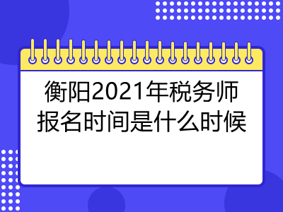 衡陽2021年稅務(wù)師報(bào)名時(shí)間是什么時(shí)候