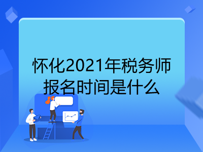 怀化2021年税务师报名时间是什么