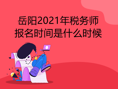 岳阳2021年税务师报名时间是什么时候