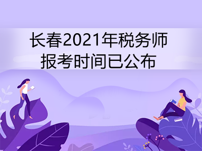 長春2021年稅務(wù)師報(bào)考時(shí)間已公布