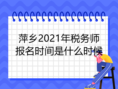 萍鄉(xiāng)2021年稅務(wù)師報(bào)名時(shí)間是什么時(shí)候