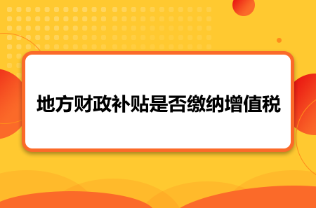 地方财政补贴是否缴纳增值税