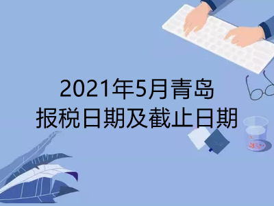 【征期日历】2021年5月青岛报税日期及截止日期