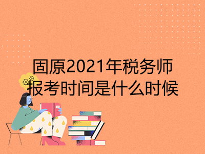 固原2021年稅務(wù)師報(bào)考時(shí)間是什么時(shí)候