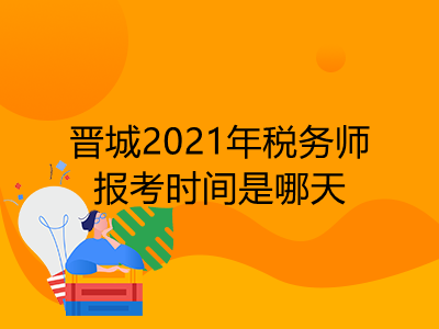 晋城2021年税务师报考时间是哪天