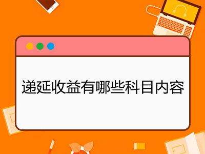 递延收益有哪些科目内容