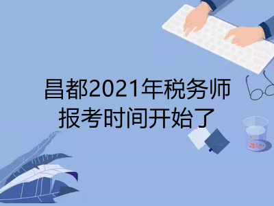 昌都2021年税务师报考时间开始了