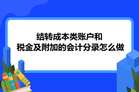 结转成本类账户和税金及附加的会计分录怎么做