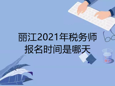 丽江2021年税务师报名时间是哪天