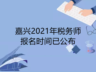 嘉兴2021年税务师报名时间已公布
