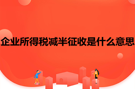 企業(yè)所得稅減半征收是什么意思