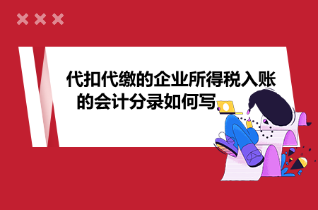 代扣代繳的企業(yè)所得稅入賬的會計分錄如何寫